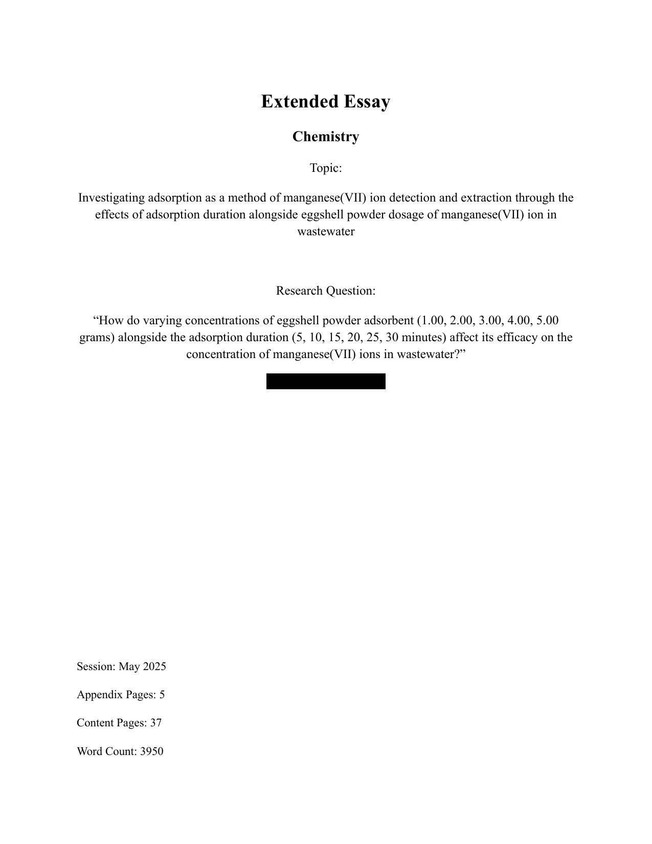 “How do varying concentrations of eggshell powder adsorbent (1.00, 2.00, 3.00, 4.00, 5.00
grams) alongside the adsorption duration (5, 10, 15, 20, 25, 30 minutes) affect its efficacy on the
concentration of manganese(VII) ions in wastewater?” - Chemistry EE exemplar scored A