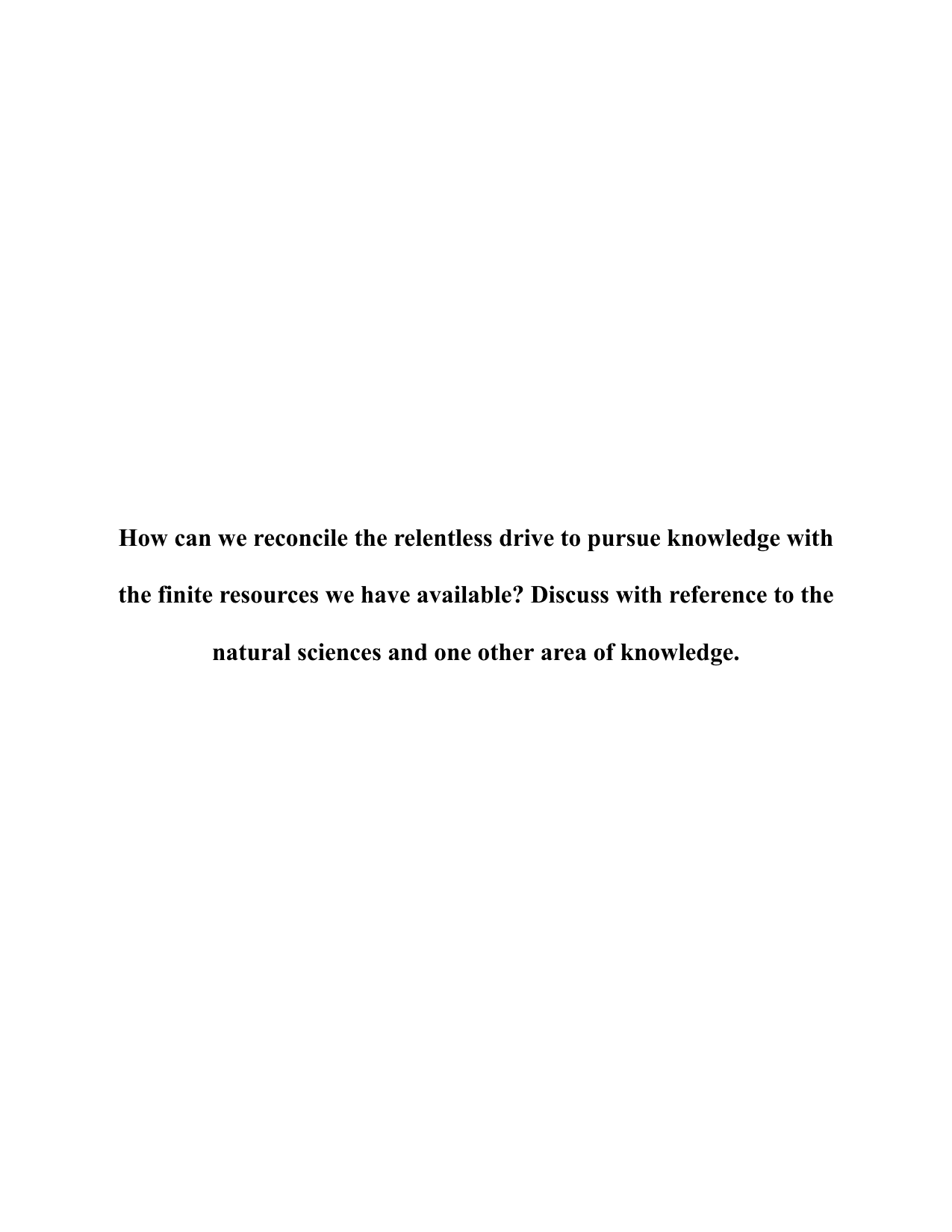 How can we reconcile the relentless drive to pursue knowledge with the finite resources we have available? Discuss with reference to the natural sciences and one other area of knowledge. - Theory of Knowledge (TOK) TOK exemplar scored A