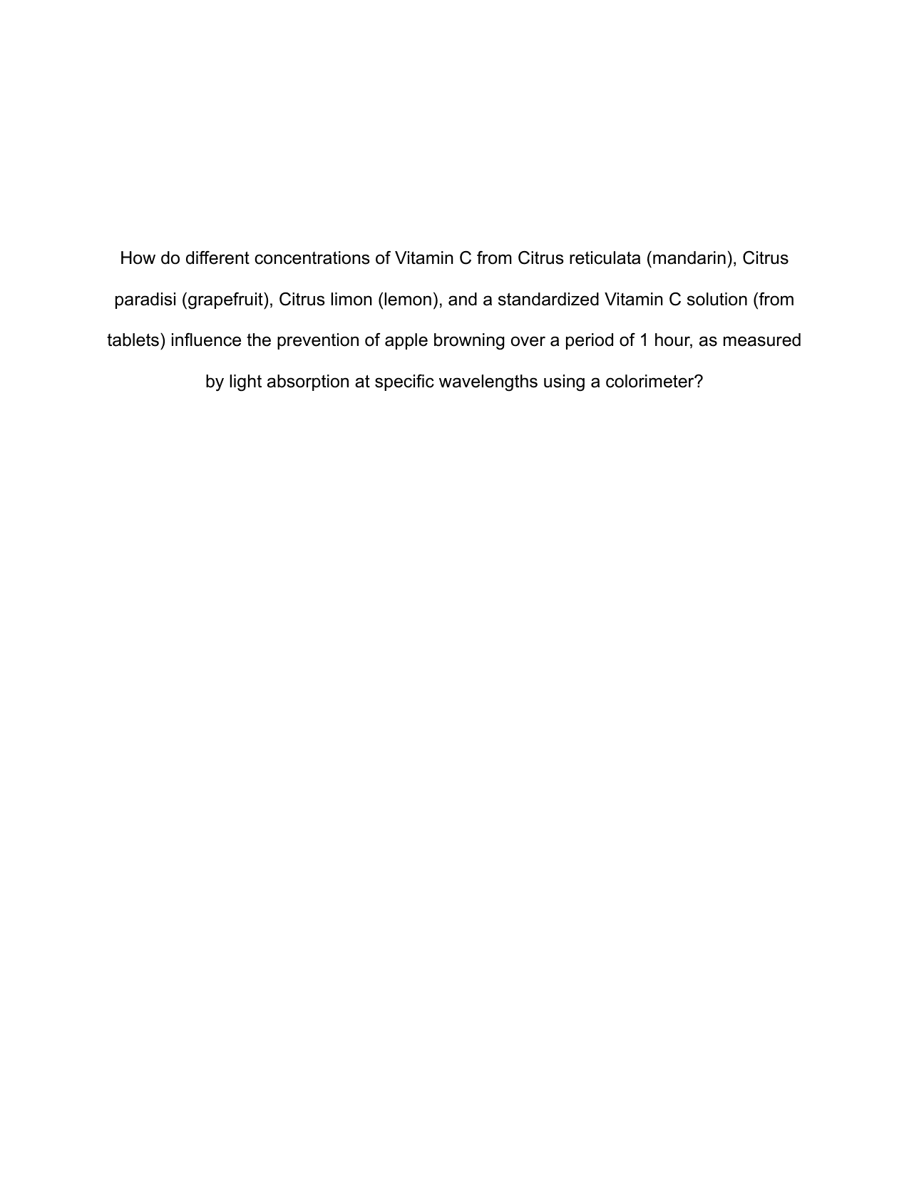 How do different concentrations of Vitamin C from Citrus reticulata (mandarin), Citrus
paradisi (grapefruit), Citrus limon (lemon), and a standardized Vitamin C solution (from
tablets) influence the prevention of apple browning over a period of 1 hour, as measured
by light absorption at specific wavelengths using a colorimeter? - Biology IA exemplar scored 3